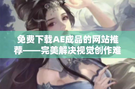 免费下载AE成品的网站推荐——完美解决视觉创作难题
