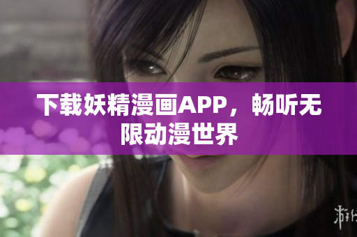 下载妖精漫画APP，畅听无限动漫世界