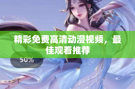 精彩免费高清动漫视频，最佳观看推荐