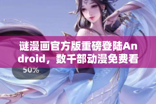 谜漫画官方版重磅登陆Android，数千部动漫免费看！