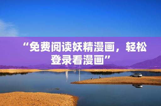 “免费阅读妖精漫画，轻松登录看漫画”