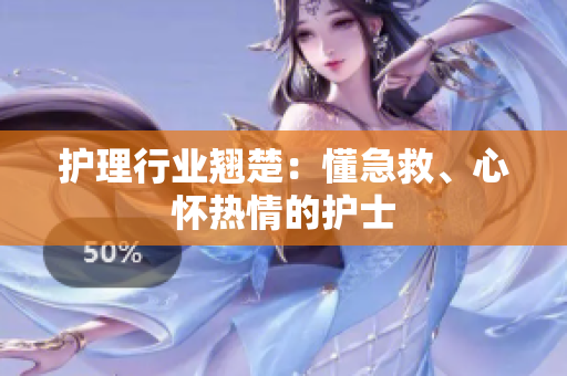 护理行业翘楚：懂急救、心怀热情的护士