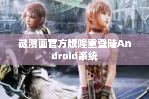 谜漫画官方版隆重登陆Android系统