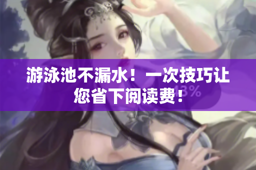 游泳池不漏水！一次技巧让您省下阅读费！