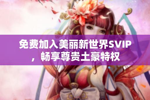 免费加入美丽新世界SVIP，畅享尊贵土豪特权