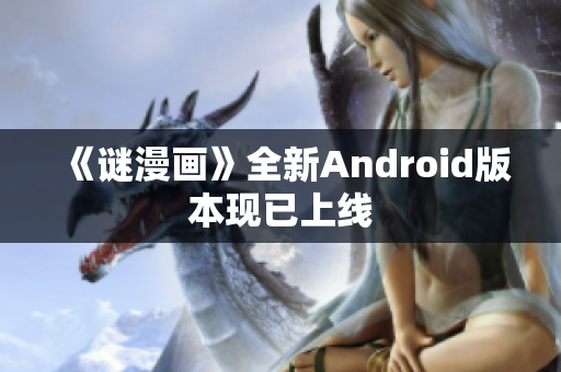 《谜漫画》全新Android版本现已上线