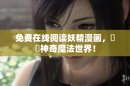免费在线阅读妖精漫画，暢遊神奇魔法世界！