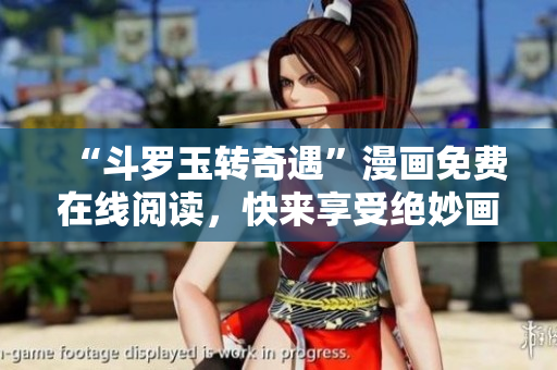 “斗罗玉转奇遇”漫画免费在线阅读，快来享受绝妙画面！