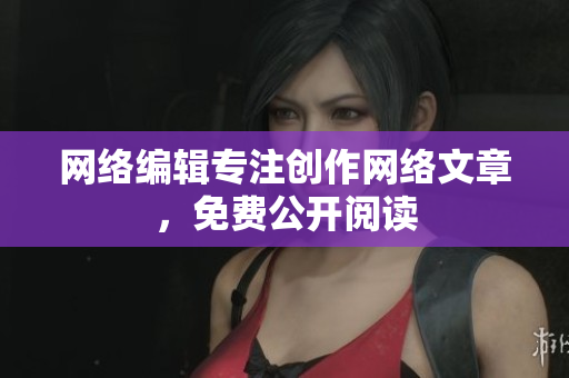 网络编辑专注创作网络文章，免费公开阅读