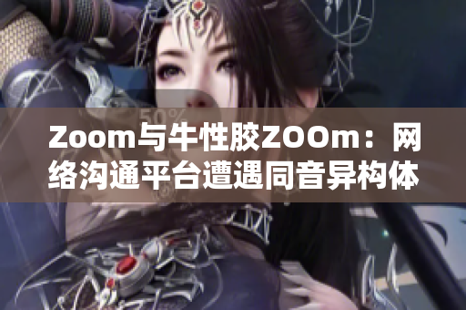 Zoom与牛性胶ZOOm：网络沟通平台遭遇同音异构体