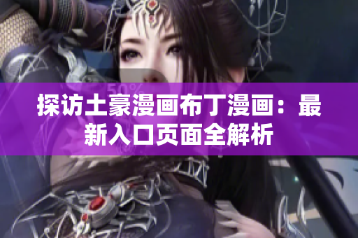 探访土豪漫画布丁漫画：最新入口页面全解析