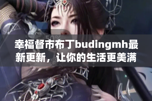 幸福督市布丁budingmh最新更新，让你的生活更美满