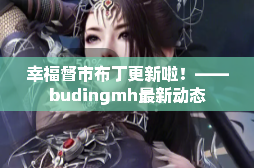 幸福督市布丁更新啦！——budingmh最新动态
