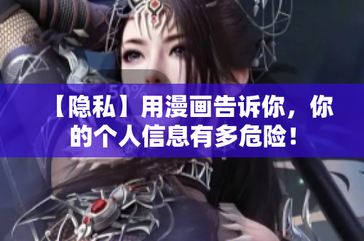 【隐私】用漫画告诉你，你的个人信息有多危险！
