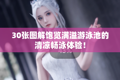 30张图解饱览满溢游泳池的清凉畅泳体验！
