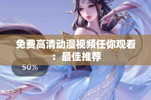 免费高清动漫视频任你观看：最佳推荐
