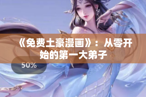 《免费土豪漫画》：从零开始的第一大弟子