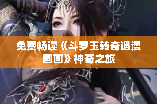 免费畅读《斗罗玉转奇遇漫画画》神奇之旅