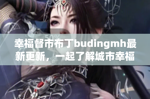 幸福督市布丁budingmh最新更新，一起了解城市幸福指数