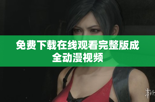 免费下载在线观看完整版成全动漫视频
