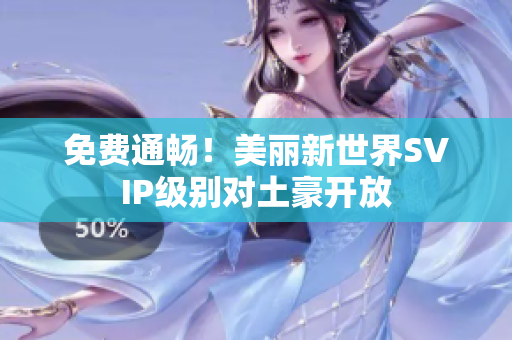 免费通畅！美丽新世界SVIP级别对土豪开放