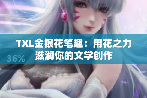 TXL金银花笔趣：用花之力滋润你的文学创作