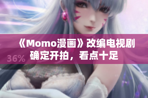 《Momo漫画》改编电视剧确定开拍，看点十足