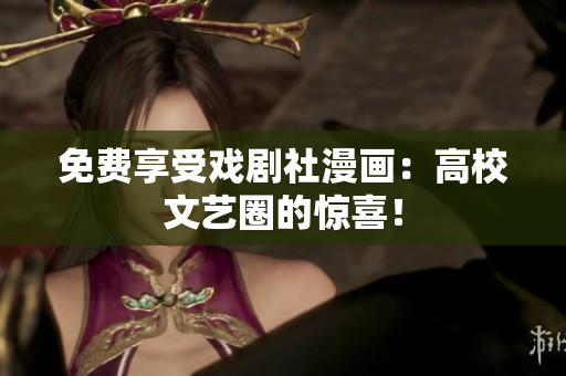 免费享受戏剧社漫画：高校文艺圈的惊喜！