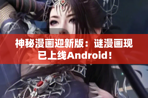 神秘漫画迎新版：谜漫画现已上线Android！