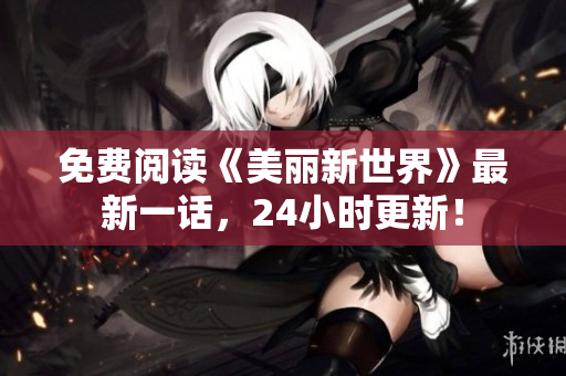 免费阅读《美丽新世界》最新一话，24小时更新！