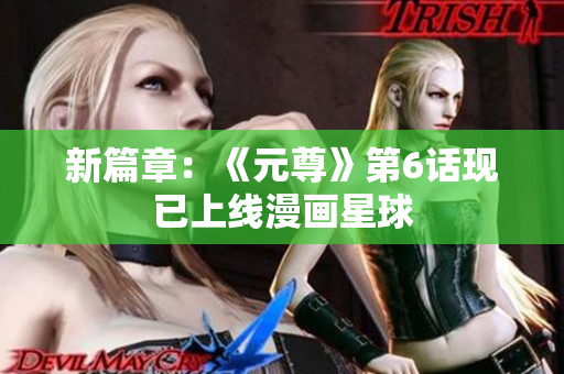 新篇章：《元尊》第6话现已上线漫画星球