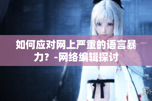 如何应对网上严重的语言暴力？-网络编辑探讨