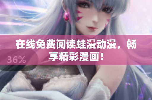 在线免费阅读蛙漫动漫，畅享精彩漫画！