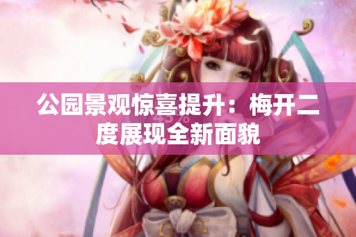 公园景观惊喜提升：梅开二度展现全新面貌