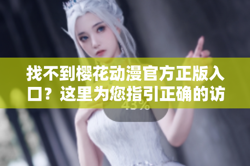 找不到樱花动漫官方正版入口？这里为您指引正确的访问方式！