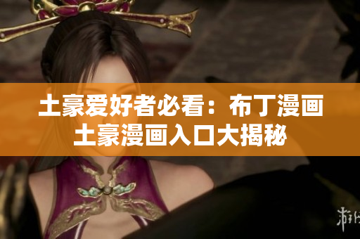 土豪爱好者必看：布丁漫画土豪漫画入口大揭秘
