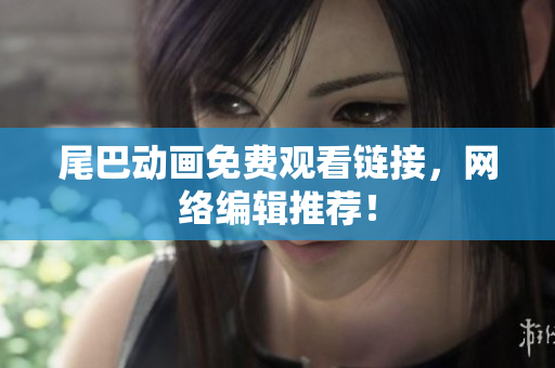 尾巴动画免费观看链接，网络编辑推荐！
