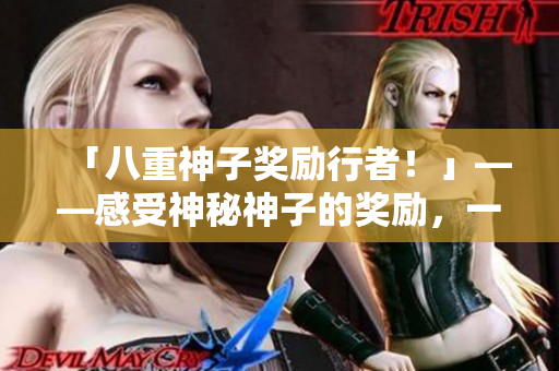 「八重神子奖励行者！」——感受神秘神子的奖励，一起上路吧！