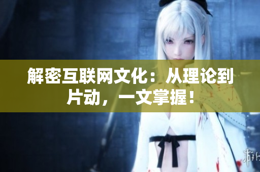解密互联网文化：从理论到片动，一文掌握！