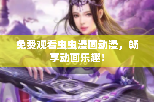 免费观看虫虫漫画动漫，畅享动画乐趣！