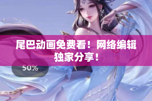 尾巴动画免费看！网络编辑独家分享！