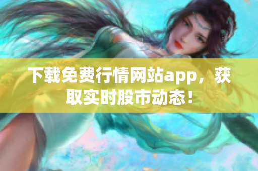 下载免费行情网站app，获取实时股市动态！