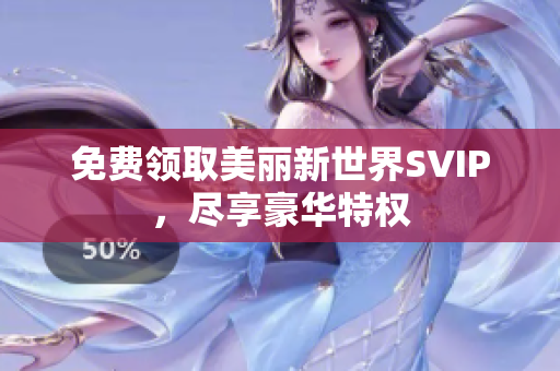 免费领取美丽新世界SVIP，尽享豪华特权