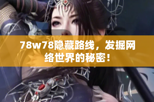 78w78隐藏路线，发掘网络世界的秘密！