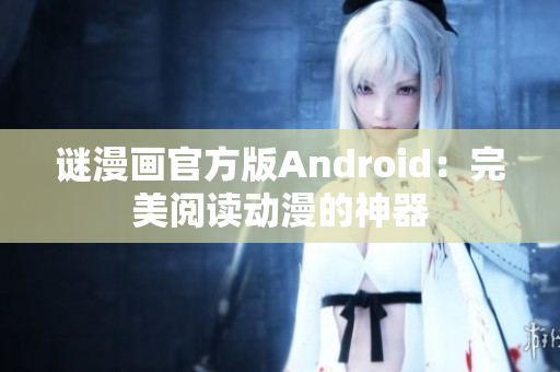 谜漫画官方版Android：完美阅读动漫的神器