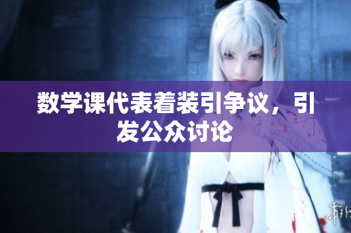 数学课代表着装引争议，引发公众讨论