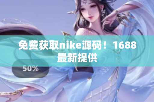 免费获取nike源码！1688最新提供