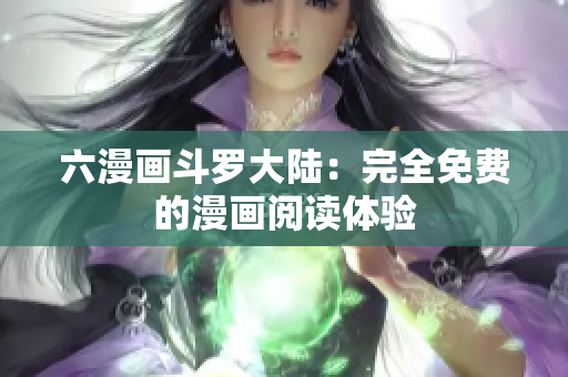 六漫画斗罗大陆：完全免费的漫画阅读体验