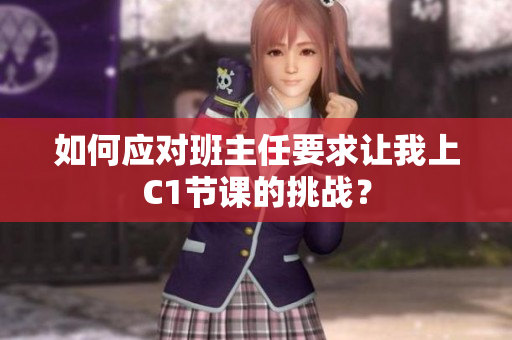 如何应对班主任要求让我上C1节课的挑战？