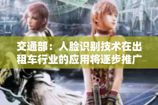 交通部：人脸识别技术在出租车行业的应用将逐步推广